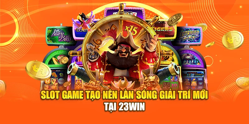 slot-game-tao-nen-lan-song-giai-tri-moi-tai-23win